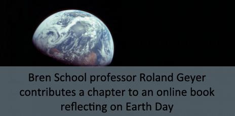 Bren School professor Roland Geyer contributes a chapter to an online book reflecting on Earth Day